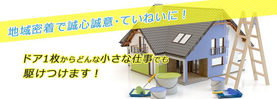 地域密着で誠心誠意・ていねいに！ドア1枚からどんな小さな仕事でも駆けつけます！